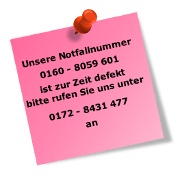 Unsere Notfallnummer

0160 - 8059 601 

ist zur Zeit defekt 
bitte rufen Sie uns unter 


0172 - 8431 477 

an

